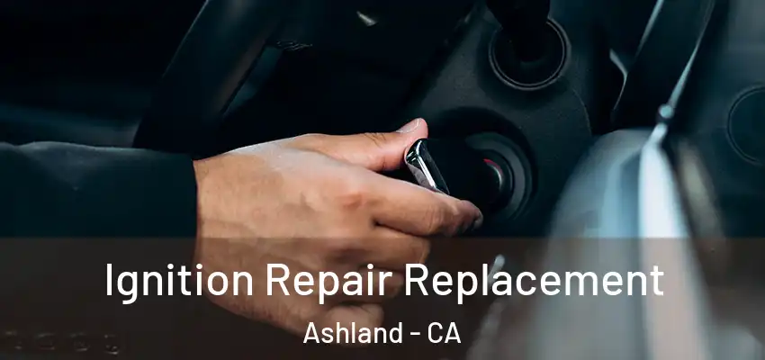  Ignition Repair Replacement Ashland - CA